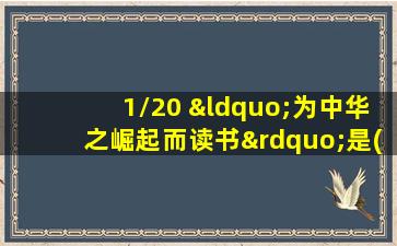 1/20 “为中华之崛起而读书”是()说的